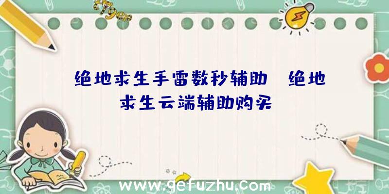 「绝地求生手雷数秒辅助」|绝地求生云端辅助购买